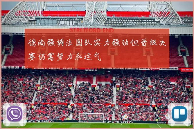 德尚强调法国队实力强劲但晋级决赛仍需努力和运气
