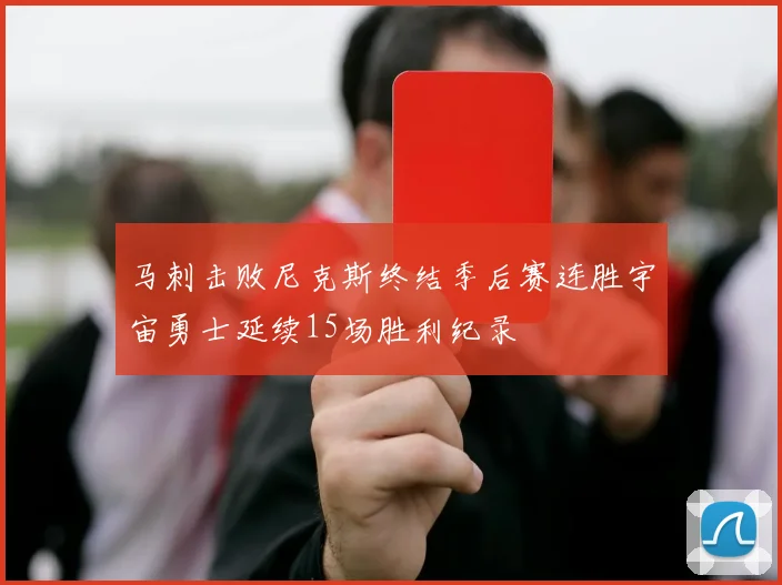 马刺击败尼克斯终结季后赛连胜宇宙勇士延续15场胜利纪录