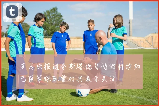 罗马诺报道奈斯塔德与特温特续约巴萨等球队曾对其表示关注