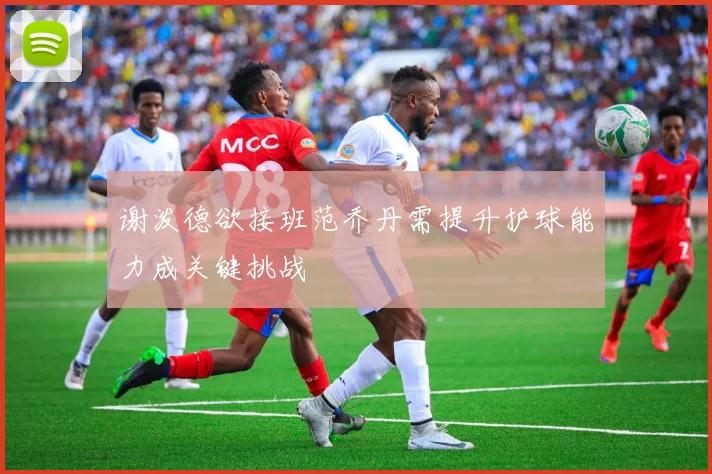 谢泼德欲接班范乔丹需提升护球能力成关键挑战