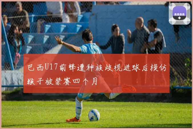 巴西U17前锋遭种族歧视进球后模仿猴子被禁赛四个月
