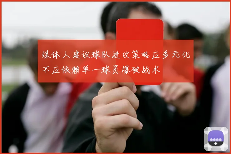 媒体人建议球队进攻策略应多元化不应依赖单一球员爆破战术