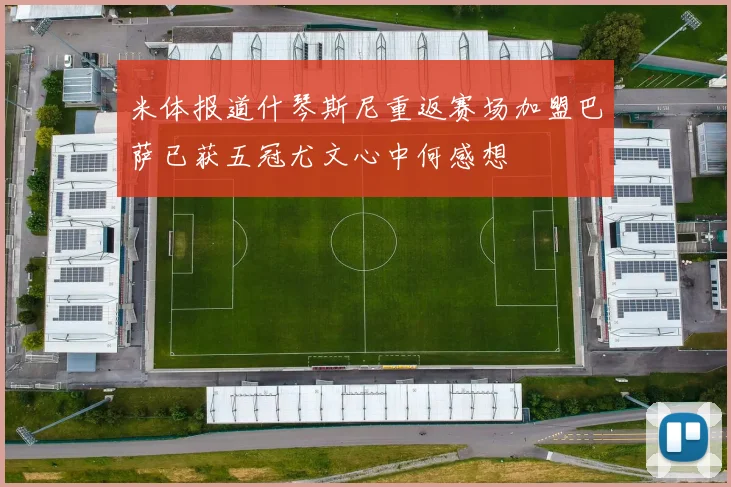 米体报道什琴斯尼重返赛场加盟巴萨已获五冠尤文心中何感想
