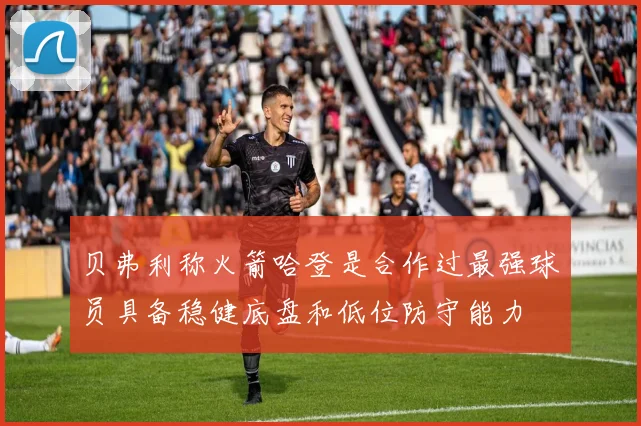 贝弗利称火箭哈登是合作过最强球员具备稳健底盘和低位防守能力
