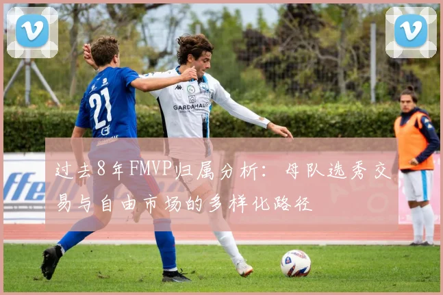 过去8年FMVP归属分析：母队选秀交易与自由市场的多样化路径