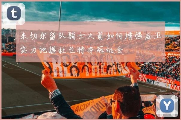 米切尔留队骑士火箭如何增强后卫实力把握杜兰特夺冠机会