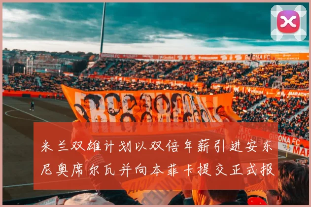 米兰双雄计划以双倍年薪引进安东尼奥席尔瓦并向本菲卡提交正式报价