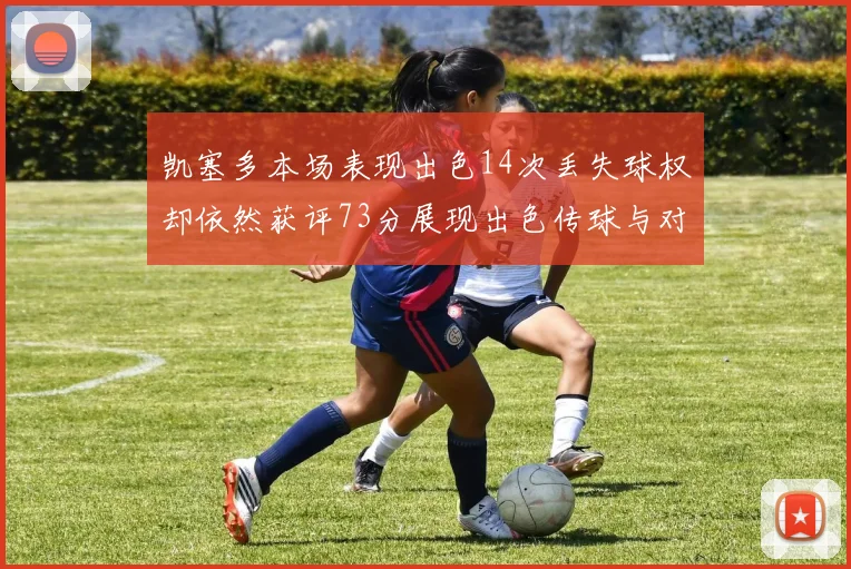 凯塞多本场表现出色14次丢失球权却依然获评73分展现出色传球与对抗能力